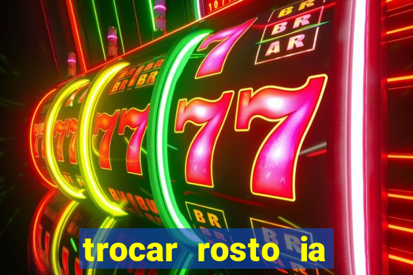 trocar rosto ia online mudar rosto